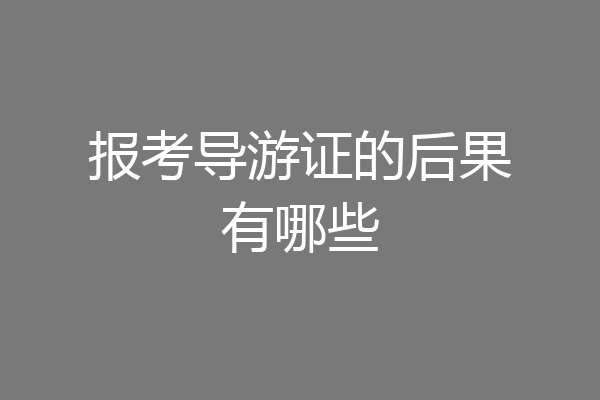 报考导游证的后果有哪些