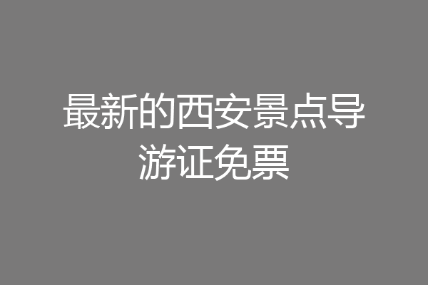 最新的西安景点导游证免票