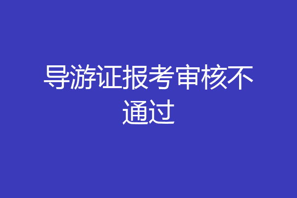 导游证报考审核不通过