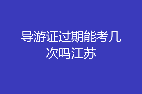 导游证过期能考几次吗江苏