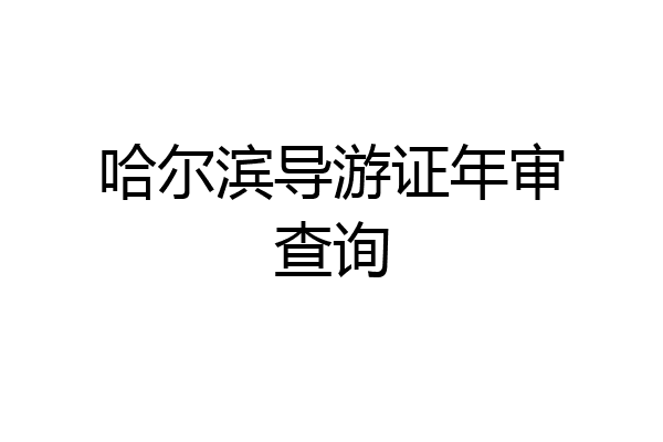 哈尔滨导游证年审查询