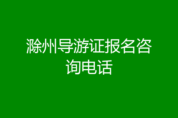 滁州导游证报名咨询电话