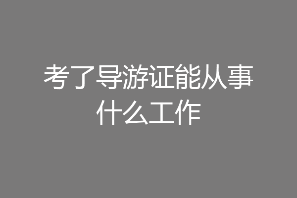 考了导游证能从事什么工作