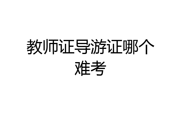 教师证导游证哪个难考