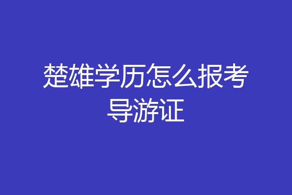 楚雄学历怎么报考导游证