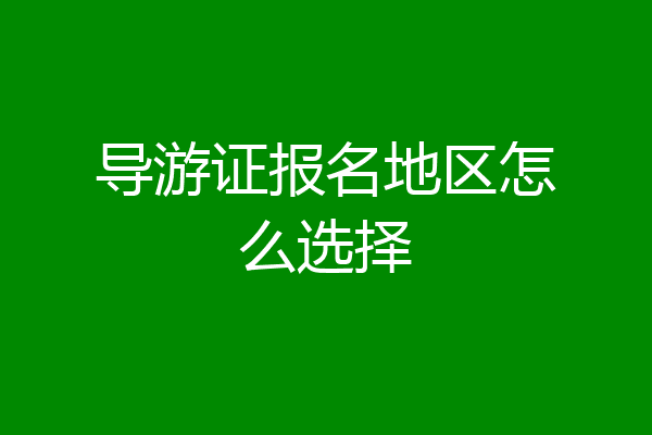 导游证报名地区怎么选择