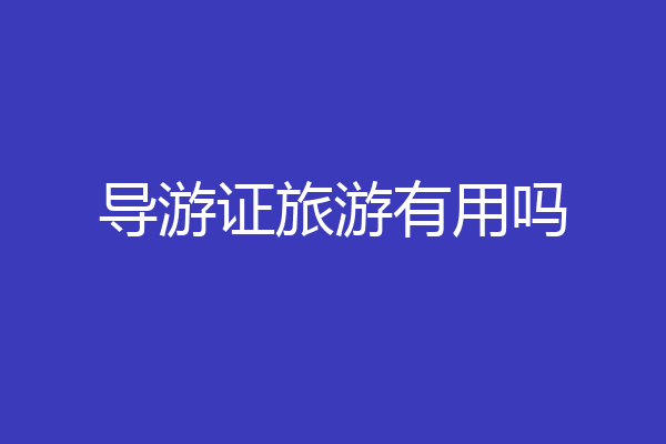 导游证旅游有用吗