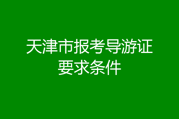 天津市报考导游证要求条件