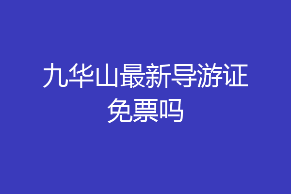 九华山最新导游证免票吗