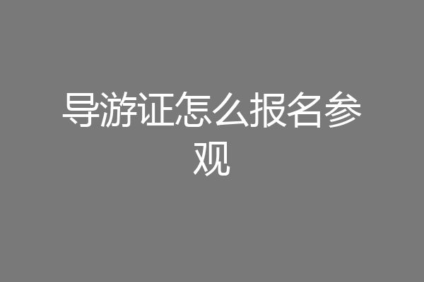 导游证怎么报名参观