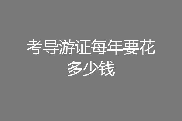 考导游证每年要花多少钱