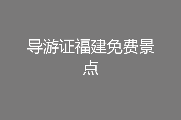 导游证福建免费景点