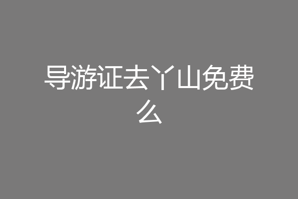 导游证去丫山免费么