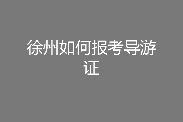 徐州如何报考导游证
