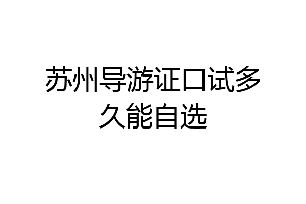 苏州导游证口试多久能自选