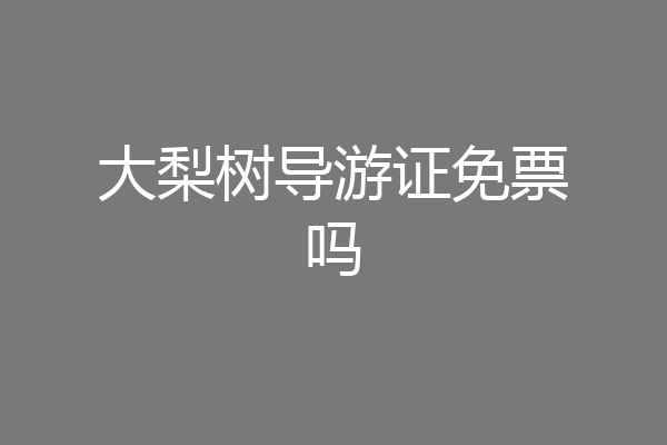 大梨树导游证免票吗