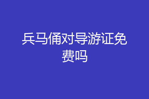 兵马俑对导游证免费吗
