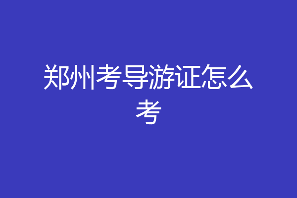 郑州考导游证怎么考