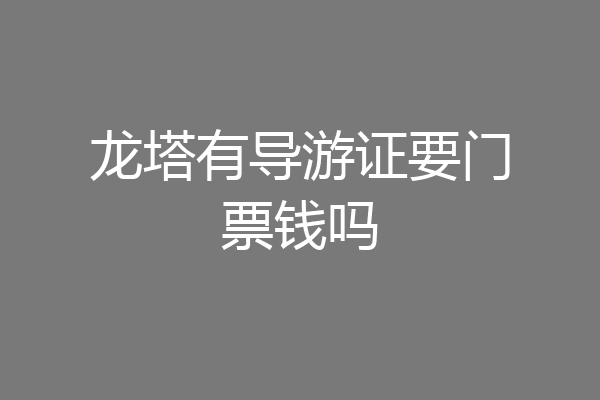 龙塔有导游证要门票钱吗