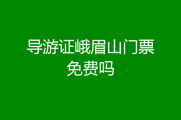 导游证峨眉山门票免费吗