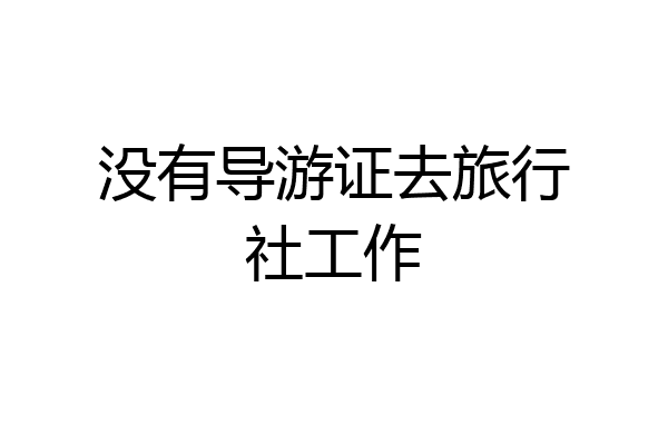 没有导游证去旅行社工作