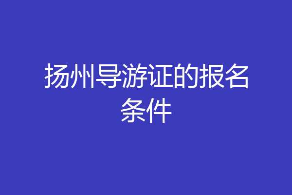扬州导游证的报名条件