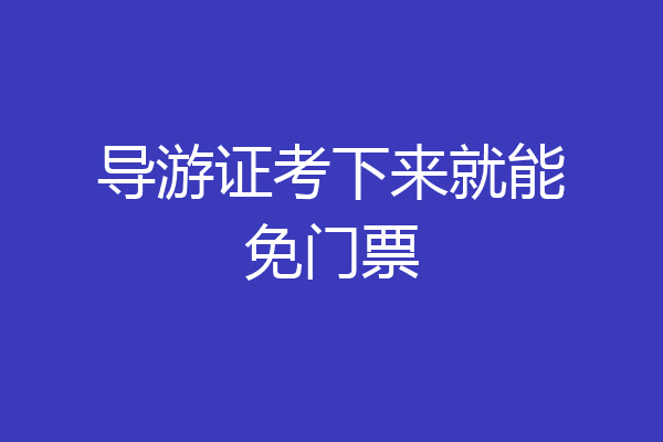 导游证考下来就能免门票