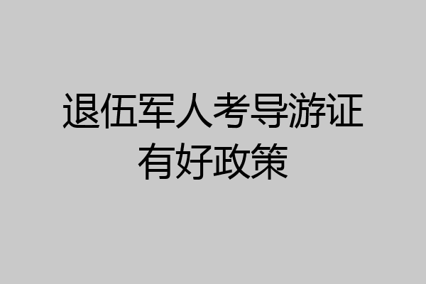 退伍军人考导游证有好政策