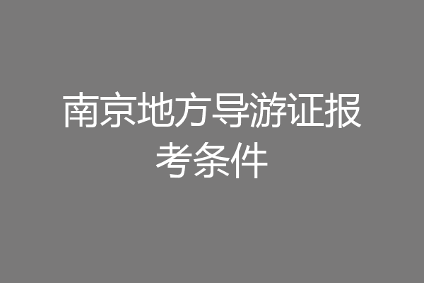 南京地方导游证报考条件
