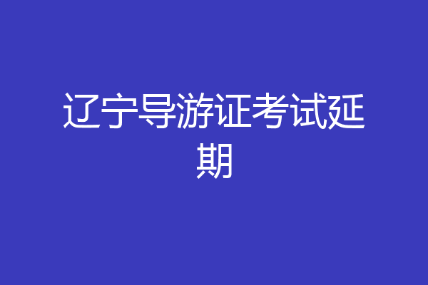 辽宁导游证考试延期
