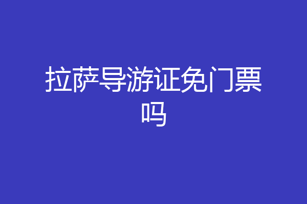 拉萨导游证免门票吗