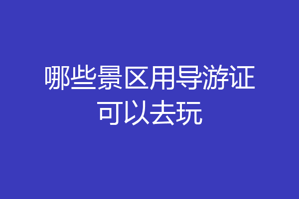 哪些景区用导游证可以去玩