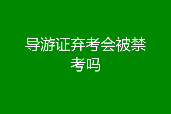 导游证弃考会被禁考吗
