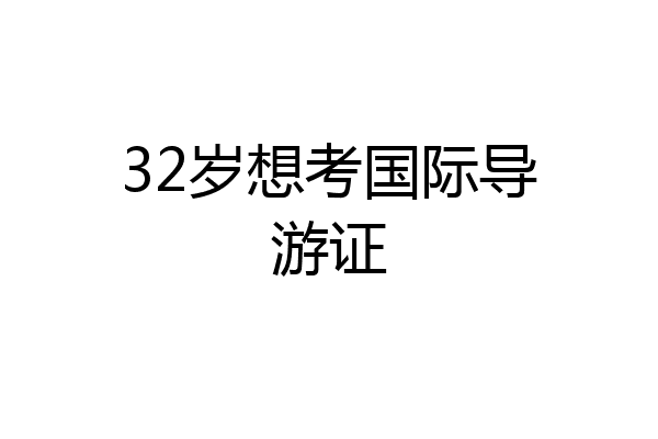 32岁想考国际导游证