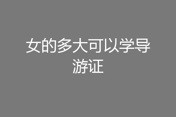 女的多大可以学导游证