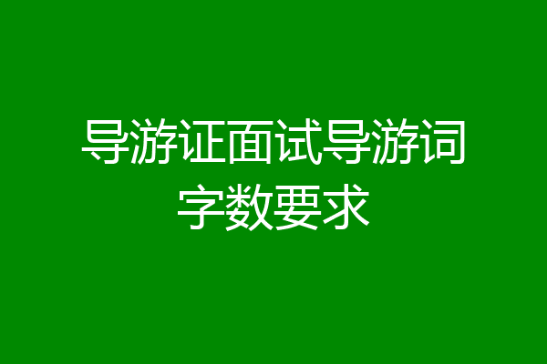 导游证面试导游词字数要求