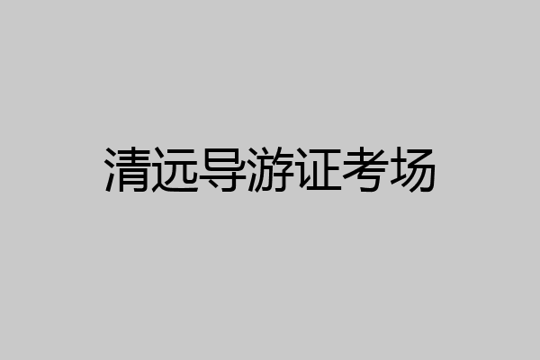清远导游证考场