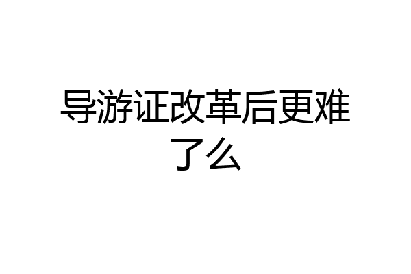 导游证改革后更难了么