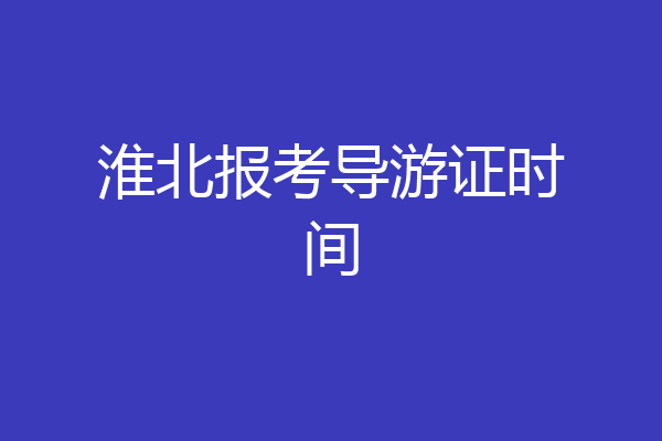 淮北报考导游证时间