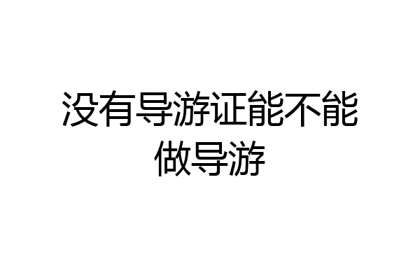 没有导游证能不能做导游