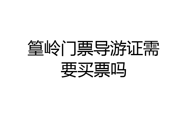 篁岭门票导游证需要买票吗