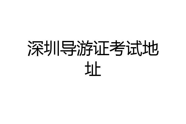 深圳导游证考试地址