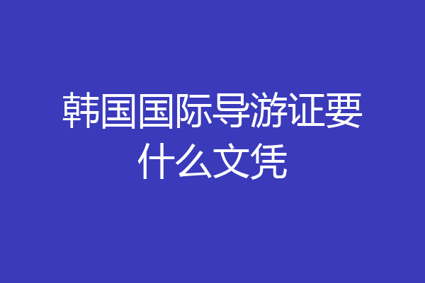 韩国国际导游证要什么文凭