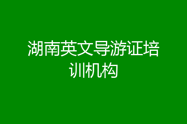 湖南英文导游证培训机构
