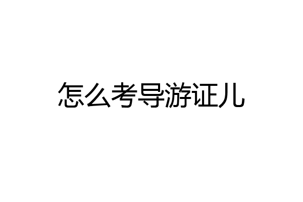 怎么考导游证儿
