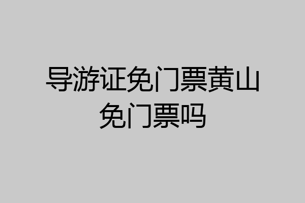 导游证免门票黄山免门票吗