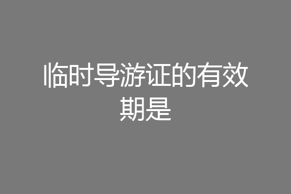 临时导游证的有效期是