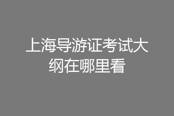 上海导游证考试大纲在哪里看