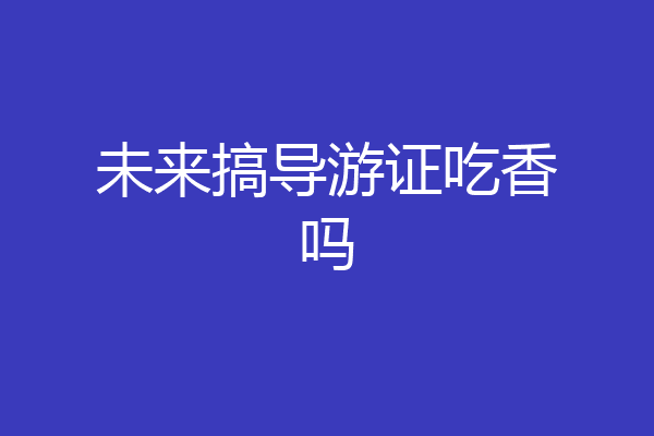 未来搞导游证吃香吗