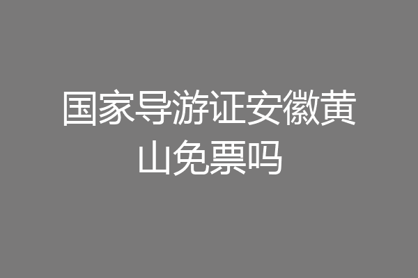 国家导游证安徽黄山免票吗